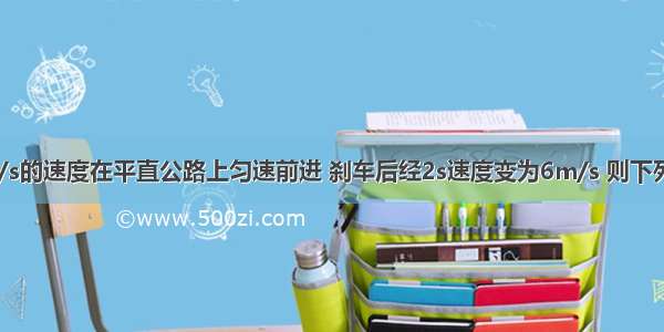 汽车以10m/s的速度在平直公路上匀速前进 刹车后经2s速度变为6m/s 则下列说法中正确