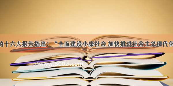 单选题党的十六大报告指出：“全面建设小康社会 加快推进社会主义现代化 使社会主