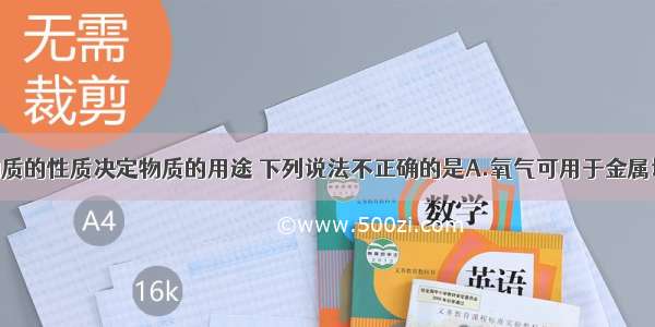 单选题物质的性质决定物质的用途 下列说法不正确的是A.氧气可用于金属切割 因为