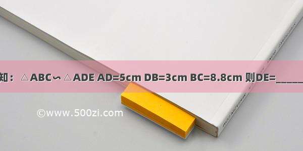 如图 已知：△ABC∽△ADE AD=5cm DB=3cm BC=8.8cm 则DE=________cm．