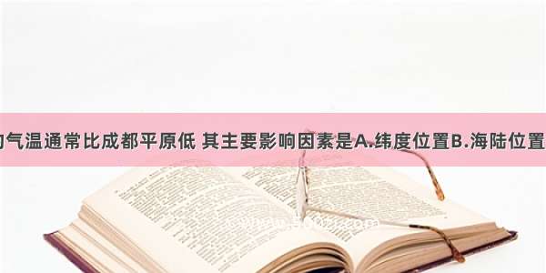 四川峨眉山的气温通常比成都平原低 其主要影响因素是A.纬度位置B.海陆位置C.地形D.洋流