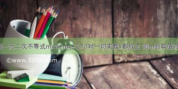 单选题一元二次不等式mx2+mx+1≥0对一切实数x都成立 则m的取值范围是A