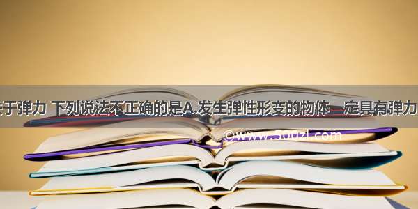 单选题关于弹力 下列说法不正确的是A.发生弹性形变的物体一定具有弹力B.平时所