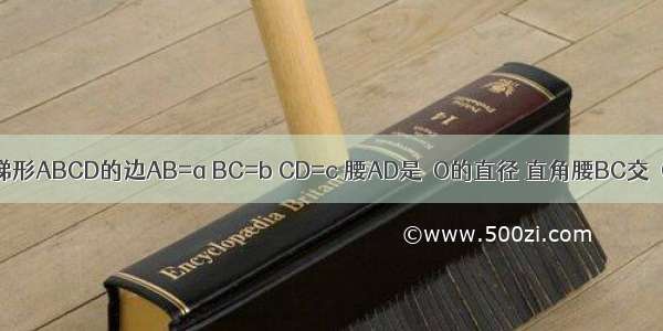 已知 直角梯形ABCD的边AB=a BC=b CD=c 腰AD是⊙O的直径 直角腰BC交⊙O于E F 求