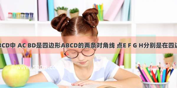 在四边形ABCD中 AC BD是四边形ABCD的两条对角线 点E F G H分别是在四边形ABCD的