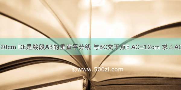 如图 BC=20cm DE是线段AB的垂直平分线 与BC交于点E AC=12cm 求△ACE的周长．