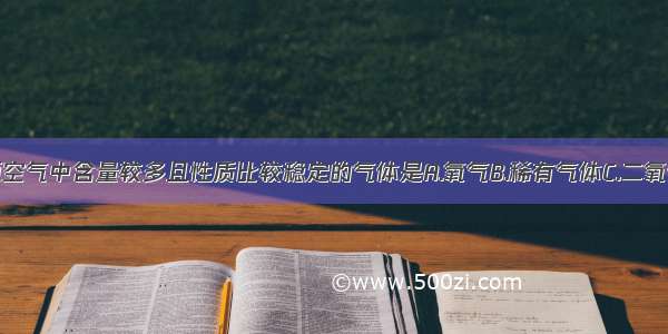 单选题空气中含量较多且性质比较稳定的气体是A.氧气B.稀有气体C.二氧化碳D.