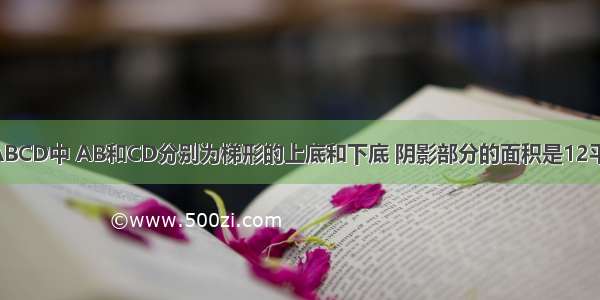 如图在梯形ABCD中 AB和CD分别为梯形的上底和下底 阴影部分的面积是12平方厘米 三角