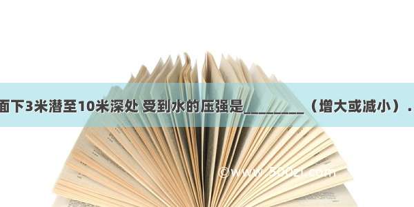 潜水员从水面下3米潜至10米深处 受到水的压强是________（增大或减小）．增大或减少