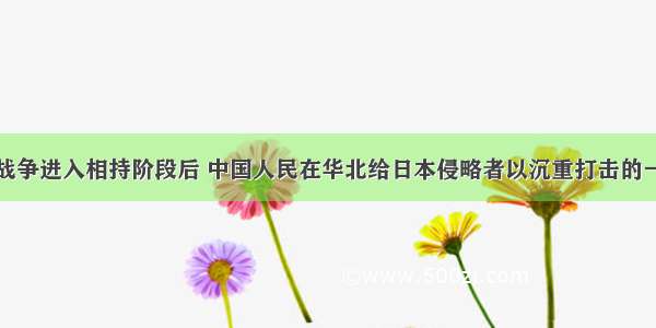 单选题抗日战争进入相持阶段后 中国人民在华北给日本侵略者以沉重打击的一次军事行动