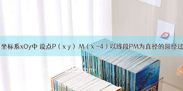 在平面直角坐标系xOy中 设点P（x y） M（x -4）以线段PM为直径的圆经过原点O．（1