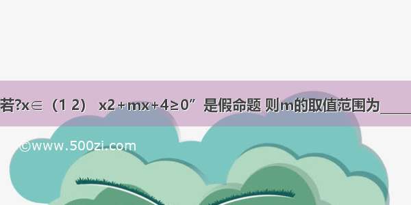 “若?x∈（1 2） x2+mx+4≥0”是假命题 则m的取值范围为________．