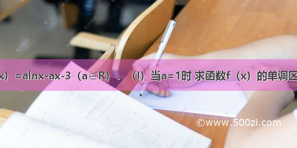 已知函数f（x）=alnx-ax-3（a∈R）．（I）当a=1时 求函数f（x）的单调区间；（II）若