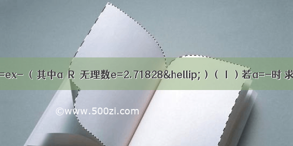 已知函数f（x）=ex- （其中a∈R．无理数e=2.71828…）（Ⅰ）若a=-时 求曲线y=f（x）