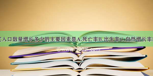 单选题决定人口数量增长多少的主要因素是A.死亡率B.出生率C.自然增长率D.人口密度