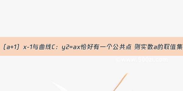 若直线l：y=（a+1）x-1与曲线C：y2=ax恰好有一个公共点 则实数a的取值集合为A.[-1 +