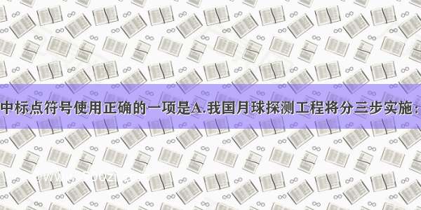 单选题下列句子中标点符号使用正确的一项是A.我国月球探测工程将分三步实施：一是&ldquo;绕