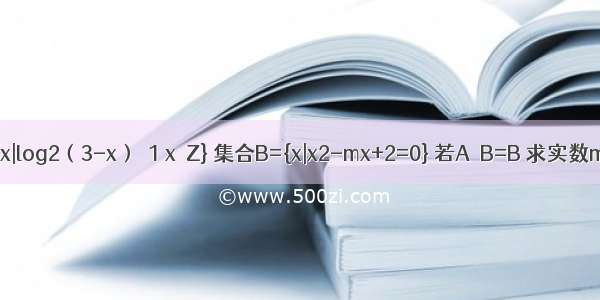 已知集合A={x|log2（3-x）≤1 x∈Z} 集合B={x|x2-mx+2=0} 若A∩B=B 求实数m的取值范围．