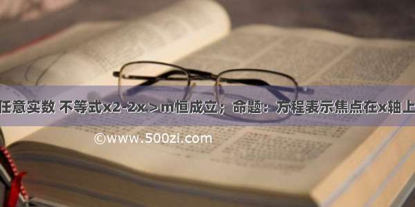 设命题P：对任意实数 不等式x2-2x＞m恒成立；命题：方程表示焦点在x轴上的双曲线．（