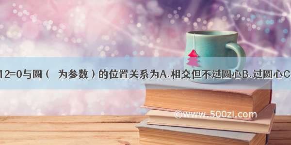 直线3x-4y-12=0与圆（θ为参数）的位置关系为A.相交但不过圆心B.过圆心C.相切D.相离