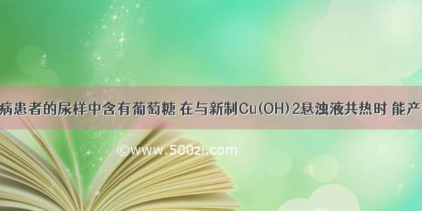 单选题糖尿病患者的尿样中含有葡萄糖 在与新制Cu(OH)2悬浊液共热时 能产生红色沉淀