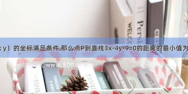 已知点P（x y）的坐标满足条件 那么点P到直线3x-4y-9=0的距离的最小值为A.B.C.2D.1