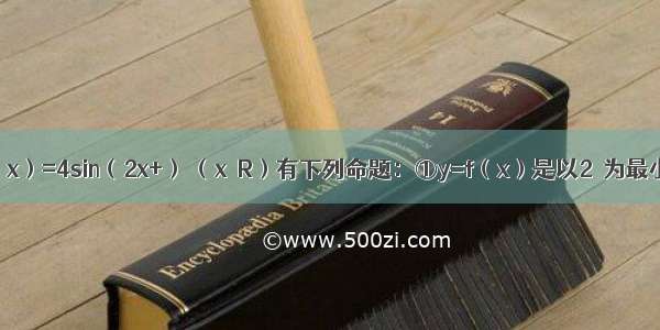 关于函数f（x）=4sin（2x+） （x∈R）有下列命题：①y=f（x）是以2π为最小正周期的