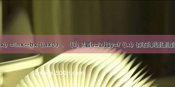 已知函数f（x）=lnx--bx（a≠0）．（I）?若b=2 且y=f（x）存在单调递减区间 求a的取