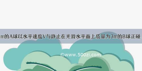 单选题质量为m的A球以水平速度V与静止在光滑水平面上质量为3m的B球正碰 A球的速率变