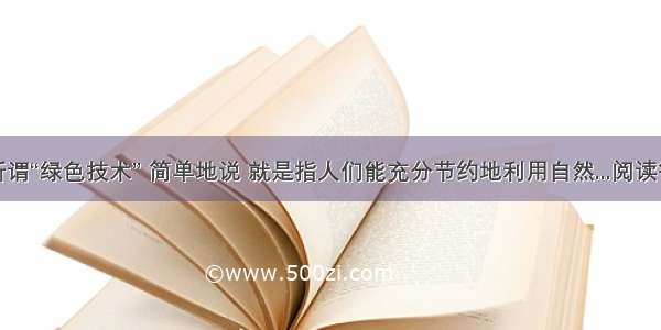 ①所谓“绿色技术” 简单地说 就是指人们能充分节约地利用自然...阅读答案