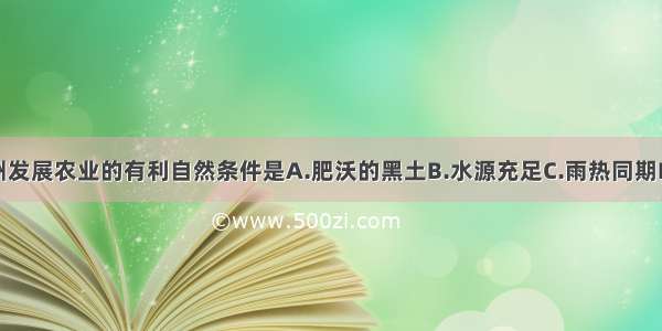 单选题德州发展农业的有利自然条件是A.肥沃的黑土B.水源充足C.雨热同期D.热量充足