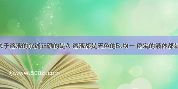 单选题下列关于溶液的叙述正确的是A.溶液都是无色的B.均一 稳定的液体都是溶液C.溶液