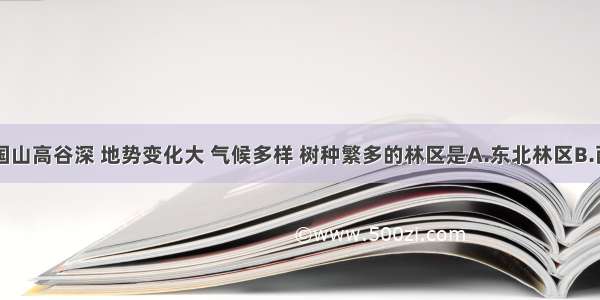 单选题我国山高谷深 地势变化大 气候多样 树种繁多的林区是A.东北林区B.西南林区C.