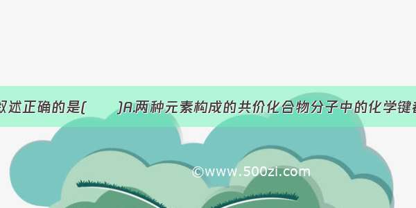 单选题下列叙述正确的是(　　)A.两种元素构成的共价化合物分子中的化学键都是极性键B.