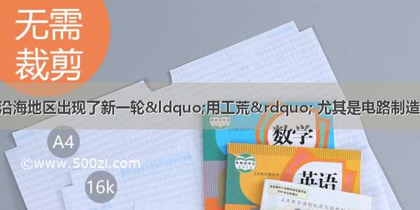 单选题年初 我国沿海地区出现了新一轮“用工荒” 尤其是电路制造 机械加工 服装制