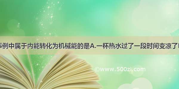 单选题下列事例中属于内能转化为机械能的是A.一杯热水过了一段时间变凉了B.火药的燃气