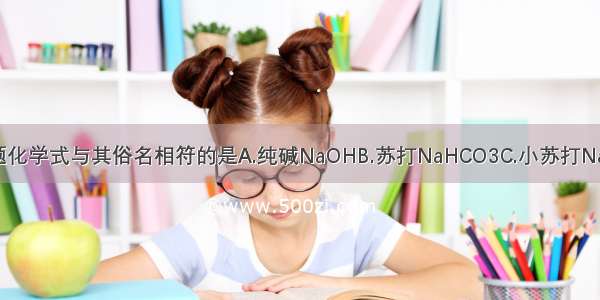 单选题化学式与其俗名相符的是A.纯碱NaOHB.苏打NaHCO3C.小苏打Na2CO3