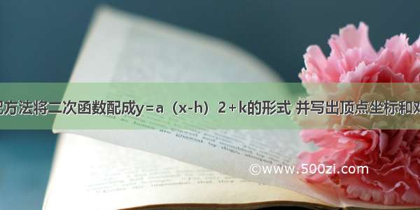 利用配方法将二次函数配成y=a（x-h）2+k的形式 并写出顶点坐标和对称轴．