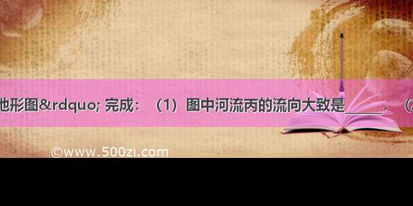 读“等高线地形图” 完成：（1）图中河流丙的流向大致是______．（2）图中B点海拔是_