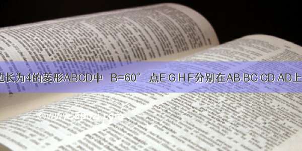 如图 在边长为4的菱形ABCD中 ∠B=60° 点E G H F分别在AB BC CD AD上 且AF=