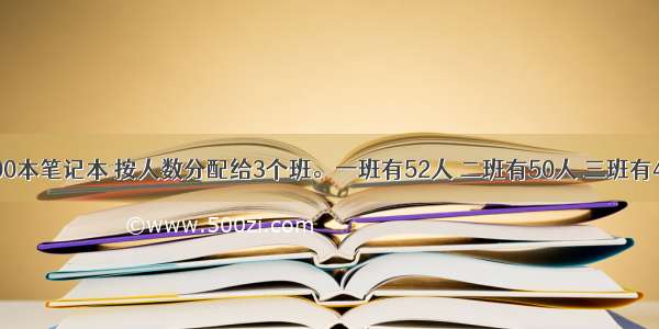 学校买来600本笔记本 按人数分配给3个班。一班有52人 二班有50人 三班有48人。一班