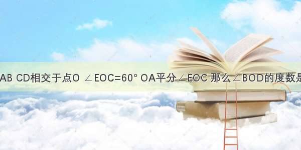 如图 直线AB CD相交于点O ∠EOC=60° OA平分∠EOC 那么∠BOD的度数是________．