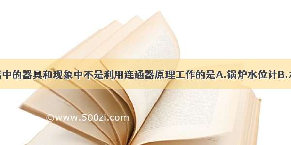 下列日常生活中的器具和现象中不是利用连通器原理工作的是A.锅炉水位计B.水壶C.用钢笔