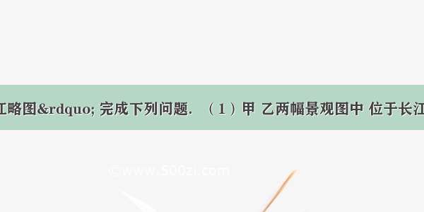 读图&ldquo;长江略图&rdquo; 完成下列问题．（1）甲 乙两幅景观图中 位于长江上游的是______