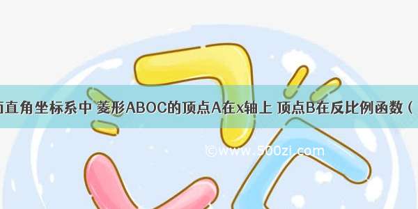 如图 在平面直角坐标系中 菱形ABOC的顶点A在x轴上 顶点B在反比例函数（x＞0）的图