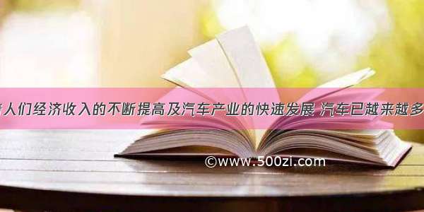 填空题随着人们经济收入的不断提高及汽车产业的快速发展 汽车已越来越多地进入普通