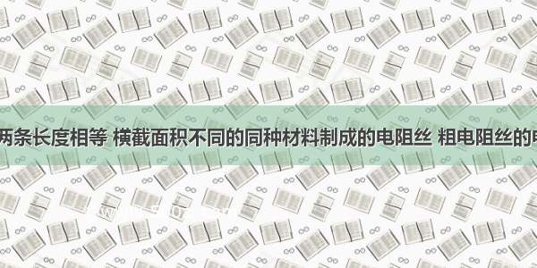 填空题两条长度相等 横截面积不同的同种材料制成的电阻丝 粗电阻丝的电阻____