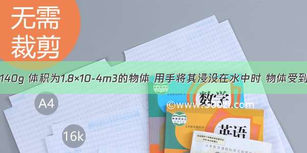 一个质量为140g 体积为1.8×10-4m3的物体 用手将其浸没在水中时 物体受到的浮力为_