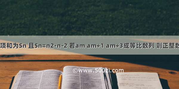 已知数列{an}的前n项和为Sn 且Sn=n2-n-2 若am am+1 am+3成等比数列 则正整数m的值为________．