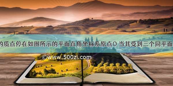 质量M=2kg的质点停在如图所示的平面直角坐标系原点O 当其受到三个同平面的作用力F1 